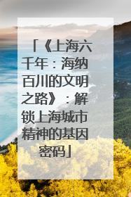《上海六千年：海纳百川的文明之路》：解锁上海城市精神的基因密码