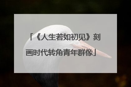 《人生若如初见》刻画时代转角青年群像