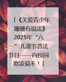 《关爱青少年 珊珊有说法》2025年“六一”儿童节普法节目——向校园欺凌说不！