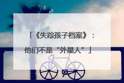 《失踪孩子档案》：他们不是“外星人”