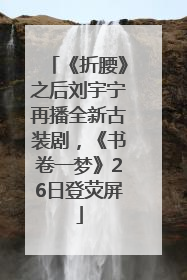 《折腰》之后刘宇宁再播全新古装剧，《书卷一梦》26日登荧屏