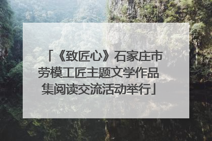 《致匠心》石家庄市劳模工匠主题文学作品集阅读交流活动举行
