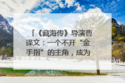 《藏海传》导演曹译文：一个不开“金手指”的主角，成为苍生守护者