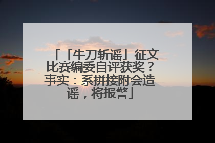 「牛刀斩谣」征文比赛编委自评获奖？事实：系拼接附会造谣，将报警