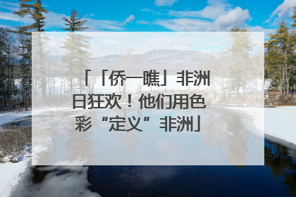 「侨一瞧」非洲日狂欢！他们用色彩“定义”非洲