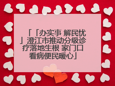 「办实事 解民忧」澄江市推动分级诊疗落地生根 家门口看病便民暖心