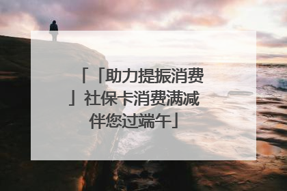「助力提振消费」社保卡消费满减伴您过端午