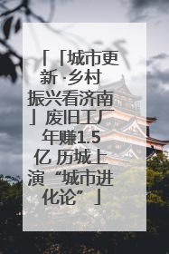 「城市更新 ·乡村振兴看济南」废旧工厂年赚1.5亿 历城上演“城市进化论”
