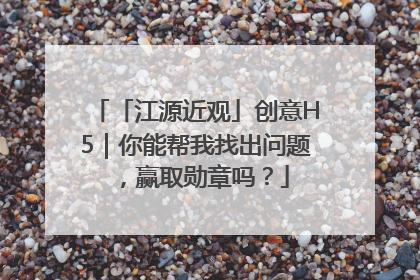 「江源近观」创意H5｜你能帮我找出问题，赢取勋章吗？