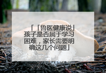 「鲁医健康说」孩子是否属于学习困难，家长需要明确这几个问题