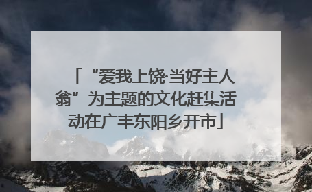 “爱我上饶·当好主人翁”为主题的文化赶集活动在广丰东阳乡开市