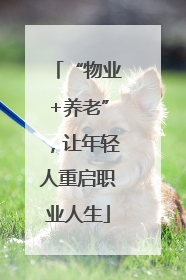 “物业+养老”，让年轻人重启职业人生