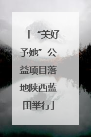 “美好予她”公益项目落地陕西蓝田举行