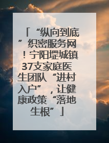 “纵向到底”织密服务网！宁阳堽城镇37支家庭医生团队“进村入户”，让健康政策“落地生根”