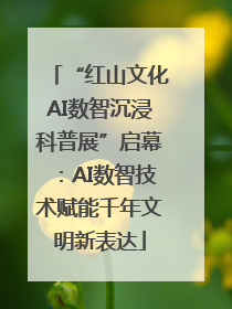 “红山文化AI数智沉浸科普展”启幕：AI数智技术赋能千年文明新表达