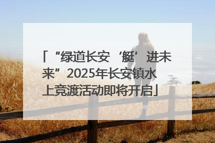 “绿道长安‘艇’进未来”2025年长安镇水上竞渡活动即将开启