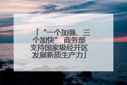 “一个加强、三个加快” 商务部支持国家级经开区发展新质生产力