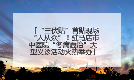 “三伏贴”首贴现场“人从众”！驻马店市中医院“冬病夏治”大型义诊活动火热举办