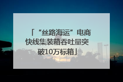 “丝路海运”电商快线集装箱吞吐量突破10万标箱