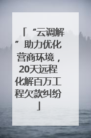 “云调解”助力优化营商环境，20天远程化解百万工程欠款纠纷