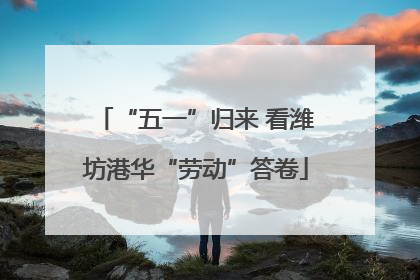 “五一”归来 看潍坊港华“劳动”答卷