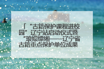“古籍保护课程进校园”辽宁站启动仪式暨“琅嬛缥缃——辽宁省古籍重点保护单位成果展”在辽宁大学举行