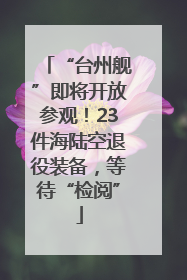 “台州舰”即将开放参观！23件海陆空退役装备，等待“检阅”