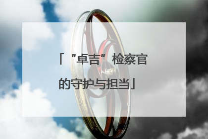 “卓吉”检察官的守护与担当