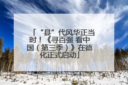 “县”代风华正当时！《寻百强 看中国（第三季）》在德化正式启动