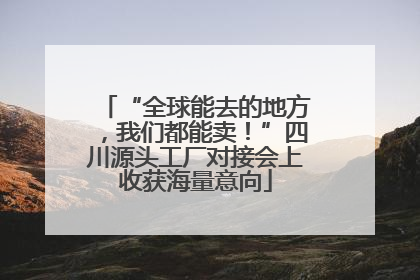 “全球能去的地方，我们都能卖！”四川源头工厂对接会上收获海量意向