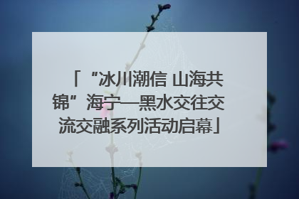 “冰川潮信 山海共锦”海宁—黑水交往交流交融系列活动启幕