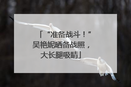 “准备战斗！”吴艳妮晒备战照，大长腿吸睛