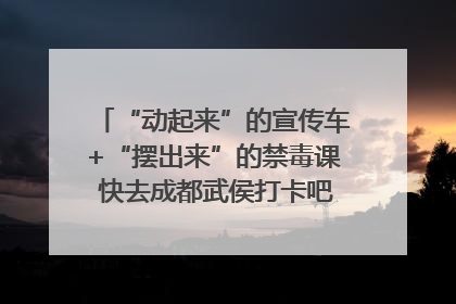 “动起来”的宣传车+“摆出来”的禁毒课 快去成都武侯打卡吧｜国际禁毒日