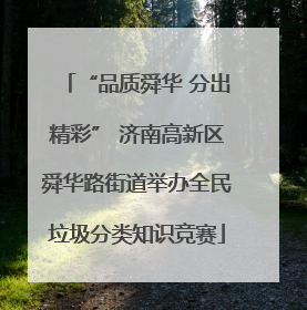 “品质舜华 分出精彩” 济南高新区舜华路街道举办全民垃圾分类知识竞赛