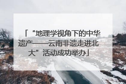 “地理学视角下的中华遗产——云南非遗走进北大”活动成功举办