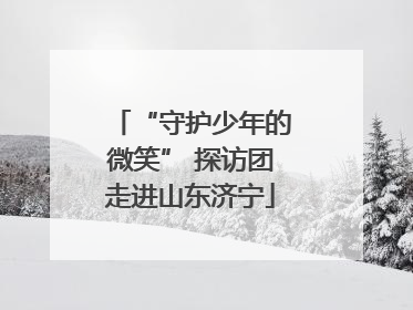 “守护少年的微笑” 探访团走进山东济宁