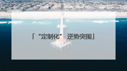 “定制化” 逆势突围