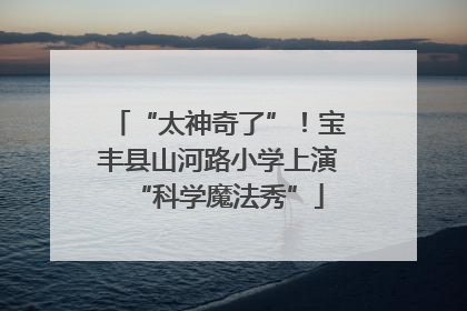 “太神奇了”！宝丰县山河路小学上演“科学魔法秀”