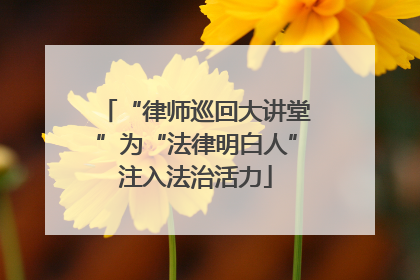 “律师巡回大讲堂”为“法律明白人”注入法治活力