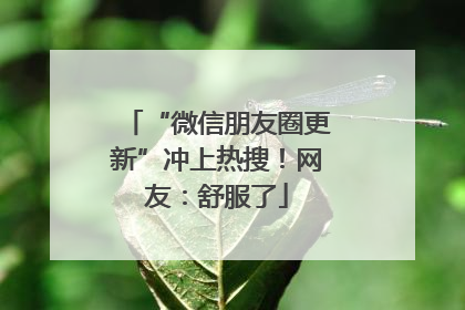 “微信朋友圈更新”冲上热搜！网友：舒服了