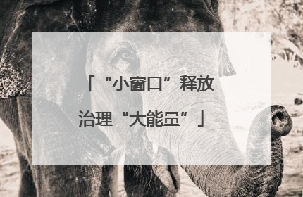 “小窗口”释放治理“大能量”