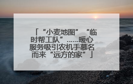 “小麦地图”“临时帮工队”……暖心服务吸引农机手慕名而来“远方的家”