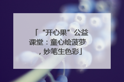 “开心果”公益课堂：童心绘菠萝，妙笔生色彩