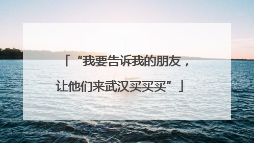 “我要告诉我的朋友，让他们来武汉买买买”