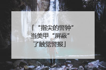 “指尖的警钟” 当美甲“屏蔽”了触觉警报