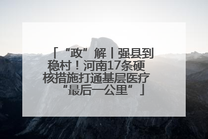 “政”解丨强县到稳村！河南17条硬核措施打通基层医疗“最后一公里”