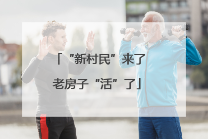 “新村民”来了 老房子“活”了