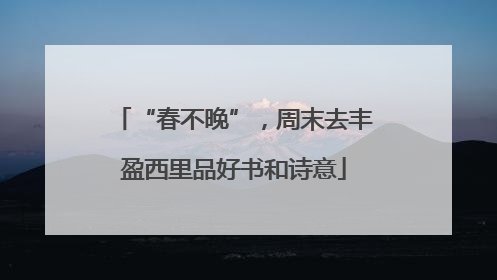 “春不晚”，周末去丰盈西里品好书和诗意