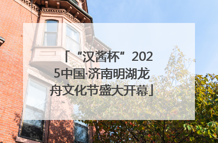 “汉酱杯”2025中国·济南明湖龙舟文化节盛大开幕