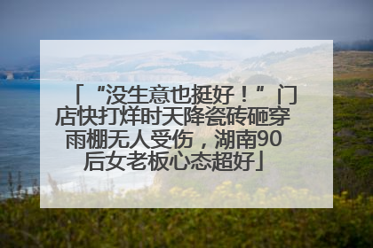 “没生意也挺好！”门店快打烊时天降瓷砖砸穿雨棚无人受伤，湖南90后女老板心态超好